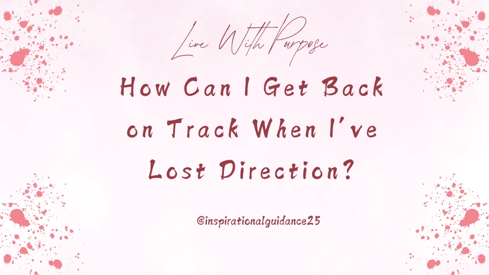 How Can I Get Back on Track When I’ve Lost Direction?